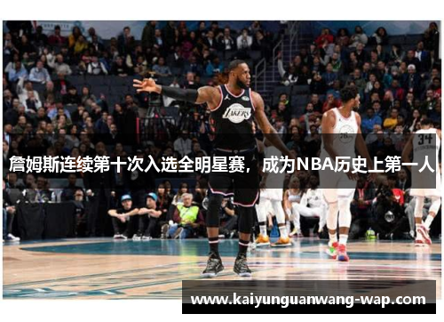 詹姆斯连续第十次入选全明星赛，成为NBA历史上第一人