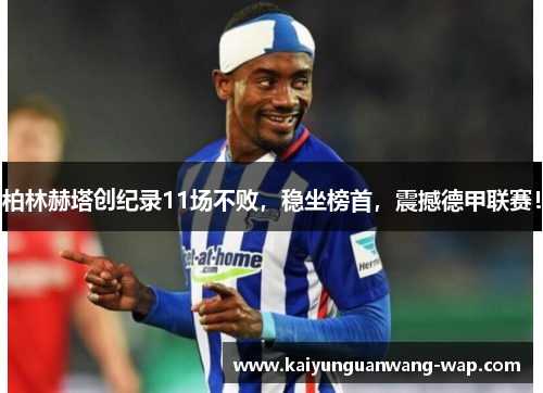 柏林赫塔创纪录11场不败，稳坐榜首，震撼德甲联赛！