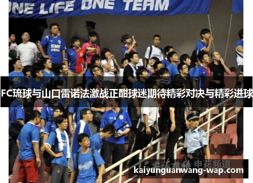 FC琉球与山口雷诺法激战正酣球迷期待精彩对决与精彩进球