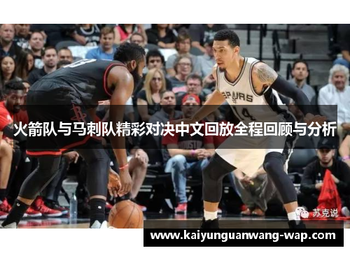 火箭队与马刺队精彩对决中文回放全程回顾与分析